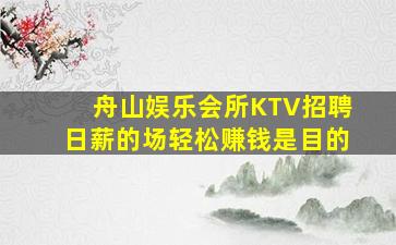 舟山娱乐会所KTV招聘日薪的场轻松赚钱是目的